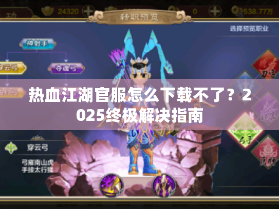 热血江湖官服怎么下载不了?2025终极解决指南 热血江湖官服怎么下载不了?2025终极解决指南