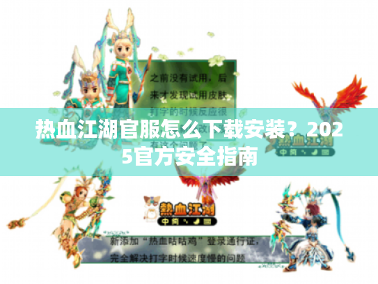 热血江湖官服怎么下载安装?2025官方安全指南 热血江湖官服怎么下载安装?2025官方安全指南
