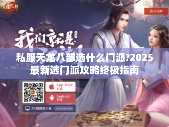 私服天龙八部选什么门派?2025最新选门派攻略终极指南 私服天龙八部选什么门派?2025最新选门派攻略终极指南