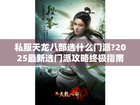 私服天龙八部选什么门派?2025最新选门派攻略终极指南 私服天龙八部选什么门派?2025最新选门派攻略终极指南