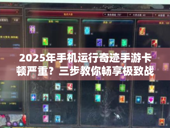 2025年手机运行奇迹手游卡顿严重?三步教你畅享极致战斗体验 2025年手机运行奇迹手游卡顿严重?三步教你畅享极致战斗体验