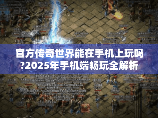 官方传奇世界能在手机上玩吗?2025年手机端畅玩全解析 官方传奇世界能在手机上玩吗?2025年手机端畅玩全解析