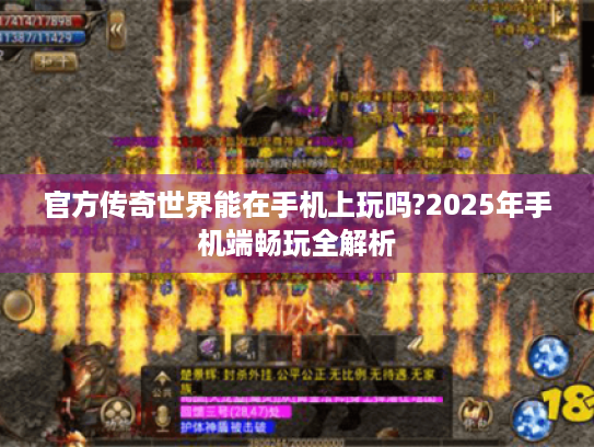 官方传奇世界能在手机上玩吗?2025年手机端畅玩全解析 官方传奇世界能在手机上玩吗?2025年手机端畅玩全解析