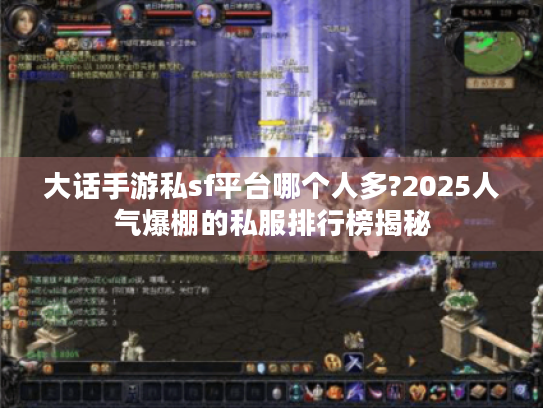 大话手游私sf平台哪个人多?2025人气爆棚的私服排行榜揭秘 大话手游私sf平台哪个人多?2025人气爆棚的私服排行榜揭秘