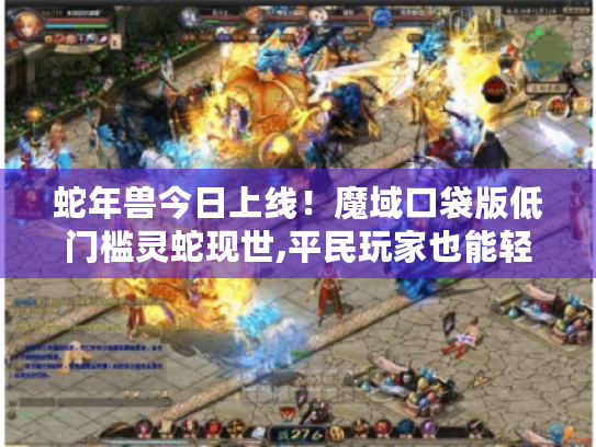 蛇年兽今日上线!魔域口袋版低门槛灵蛇现世,平民玩家也能轻松拥有! 蛇年兽今日上线!魔域口袋版低门槛灵蛇现世,平民玩家也能轻松拥有!