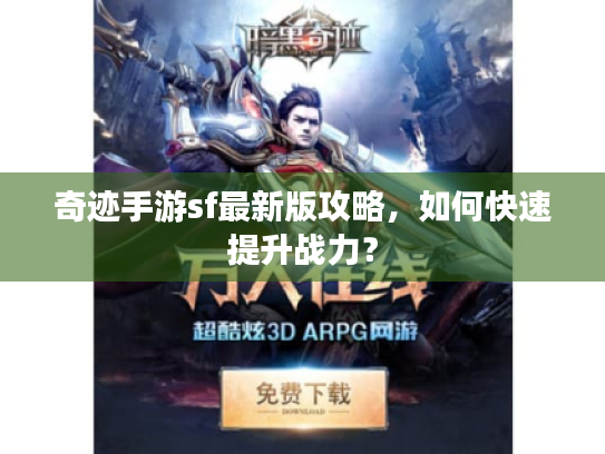 奇迹手游sf最新版攻略，如何快速提升战力？