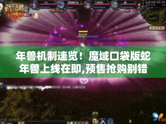 年兽机制速览!魔域口袋版蛇年兽上线在即,预售抢购别错过 年兽机制速览!魔域口袋版蛇年兽上线在即,预售抢购别错过