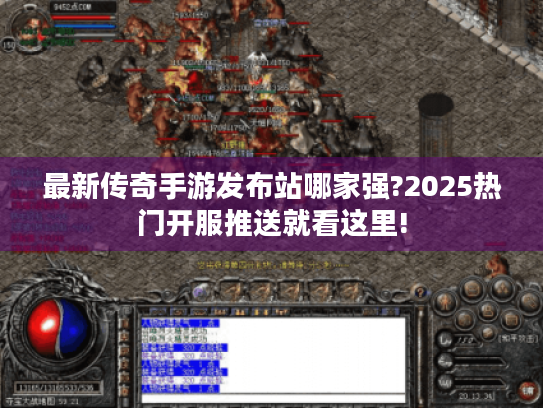 最新传奇手游发布站哪家强?2025热门开服推送就看这里! 最新传奇手游发布站哪家强?2025热门开服推送就看这里!