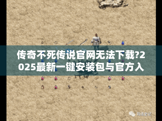 传奇不死传说官网无法下载?2025最新一键安装包与官方入口修复指南 传奇不死传说官网无法下载?2025最新一键安装包与官方入口修复指南