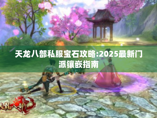 天龙八部私服宝石攻略:2025最新门派镶嵌指南 天龙八部私服宝石攻略:2025最新门派镶嵌指南