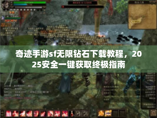 奇迹手游sf无限钻石下载教程，2025安全一键获取终极指南