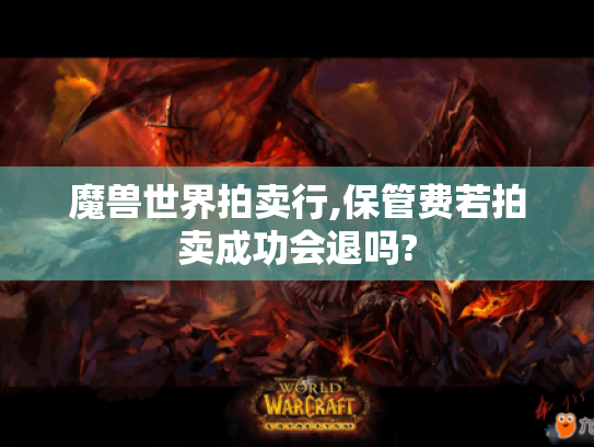 魔兽世界拍卖行,保管费若拍卖成功会退吗? 魔兽世界拍卖行,保管费若拍卖成功会退吗?