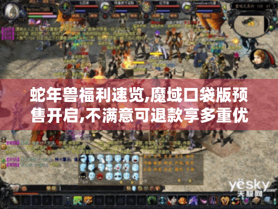 蛇年兽福利速览,魔域口袋版预售开启,不满意可退款享多重优惠! 蛇年兽福利速览,魔域口袋版预售开启,不满意可退款享多重优惠!