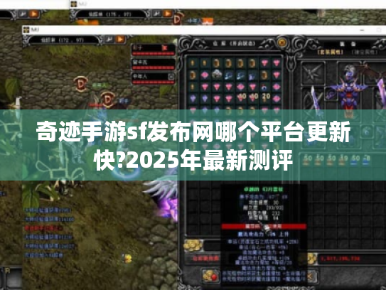 奇迹手游sf发布网哪个平台更新快?2025年最新测评 奇迹手游sf发布网哪个平台更新快?2025年最新测评