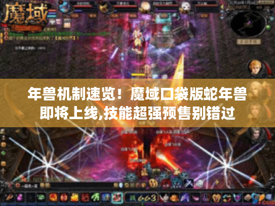 年兽机制速览!魔域口袋版蛇年兽即将上线,技能超强预售别错过 年兽机制速览!魔域口袋版蛇年兽即将上线,技能超强预售别错过