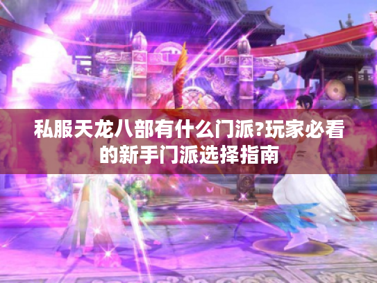 私服天龙八部有什么门派?玩家必看的新手门派选择指南 私服天龙八部有什么门派?玩家必看的新手门派选择指南