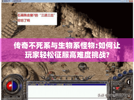 传奇不死系与生物系怪物:如何让玩家轻松征服高难度挑战? 传奇不死系与生物系怪物:如何让玩家轻松征服高难度挑战?