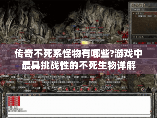 传奇不死系怪物有哪些?游戏中最具挑战性的不死生物详解 传奇不死系怪物有哪些?游戏中最具挑战性的不死生物详解