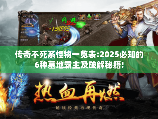 传奇不死系怪物一览表:2025必知的6种墓地霸主及破解秘籍! 传奇不死系怪物一览表:2025必知的6种墓地霸主及破解秘籍!