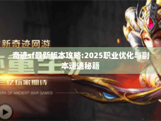 奇迹sf最新版本攻略:2025职业优化与副本速通秘籍 奇迹sf最新版本攻略:2025职业优化与副本速通秘籍