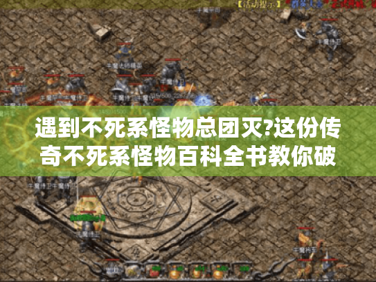 遇到不死系怪物总团灭?这份传奇不死系怪物百科全书教你破解! 遇到不死系怪物总团灭?这份传奇不死系怪物百科全书教你破解!