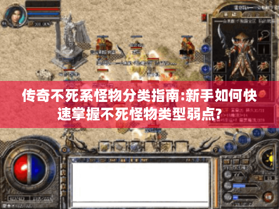 传奇不死系怪物分类指南:新手如何快速掌握不死怪物类型弱点? 传奇不死系怪物分类指南:新手如何快速掌握不死怪物类型弱点?