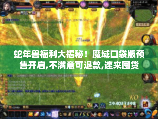 蛇年兽福利大揭秘！魔域口袋版预售开启,不满意可退款,速来囤货