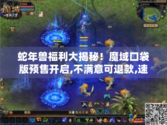 蛇年兽福利大揭秘！魔域口袋版预售开启,不满意可退款,速来囤货