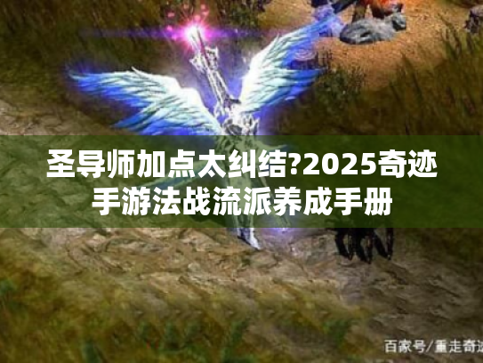 圣导师加点太纠结?2025奇迹手游法战流派养成手册