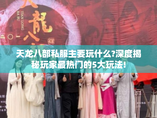 天龙八部私服主要玩什么?深度揭秘玩家最热门的5大玩法! 天龙八部私服主要玩什么?深度揭秘玩家最热门的5大玩法!