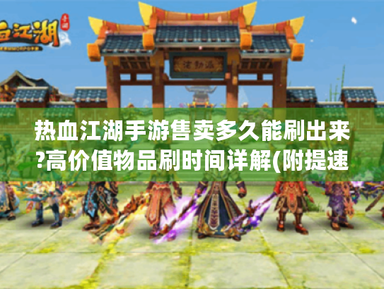 热血江湖手游售卖多久能刷出来?高价值物品刷时间详解(附提速指南) 热血江湖手游售卖多久能刷出来?高价值物品刷时间详解(附提速指南)