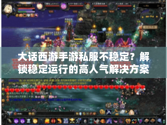 大话西游手游私服不稳定?解锁稳定运行的高人气解决方案 大话西游手游私服不稳定?解锁稳定运行的高人气解决方案