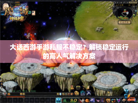 大话西游手游私服不稳定?解锁稳定运行的高人气解决方案 大话西游手游私服不稳定?解锁稳定运行的高人气解决方案