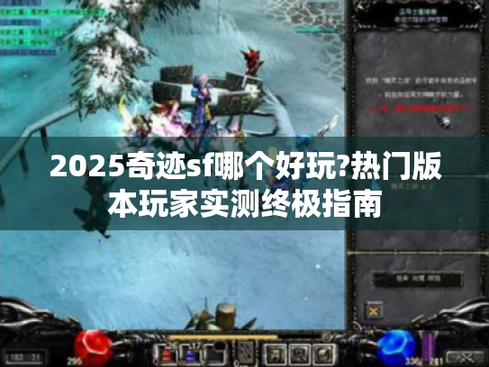 2025奇迹sf哪个好玩?热门版本玩家实测终极指南 2025奇迹sf哪个好玩?热门版本玩家实测终极指南