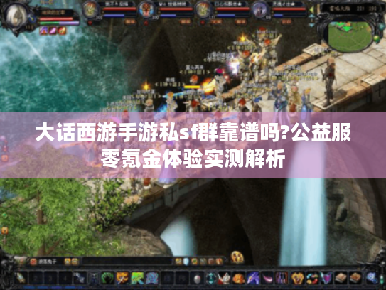 大话西游手游私sf群靠谱吗?公益服零氪金体验实测解析
