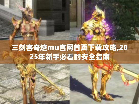 三剑客奇迹mu官网首页下载攻略,2025年新手必看的安全指南