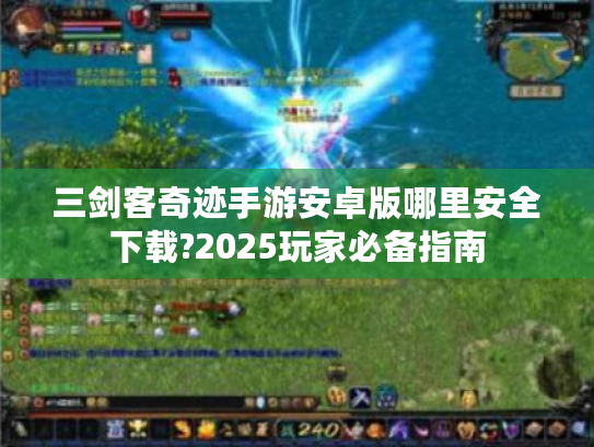 三剑客奇迹手游安卓版哪里安全下载?2025玩家必备指南 三剑客奇迹手游安卓版哪里安全下载?2025玩家必备指南