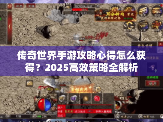 传奇世界手游攻略心得怎么获得?2025高效策略全解析 传奇世界手游攻略心得怎么获得?2025高效策略全解析