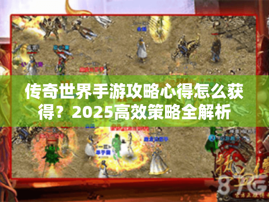 传奇世界手游攻略心得怎么获得?2025高效策略全解析 传奇世界手游攻略心得怎么获得?2025高效策略全解析
