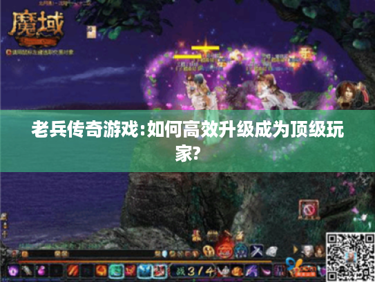 老兵传奇游戏:如何高效升级成为顶级玩家? 老兵传奇游戏:如何高效升级成为顶级玩家?