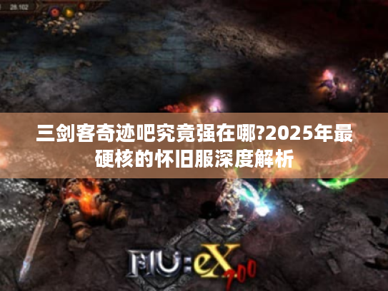 三剑客奇迹吧究竟强在哪?2025年最硬核的怀旧服深度解析 三剑客奇迹吧究竟强在哪?2025年最硬核的怀旧服深度解析