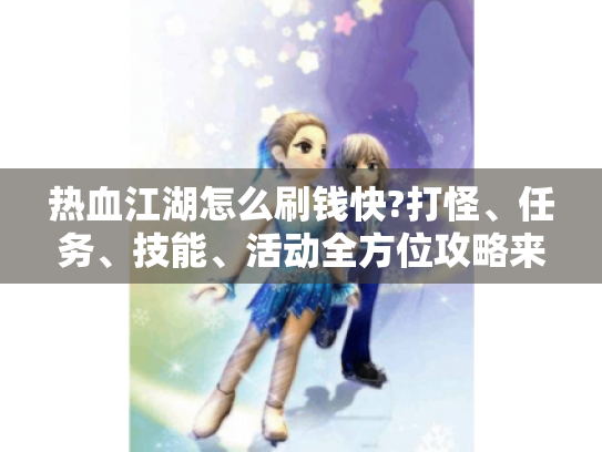 热血江湖怎么刷钱快?打怪、任务、技能、活动全方位攻略来了