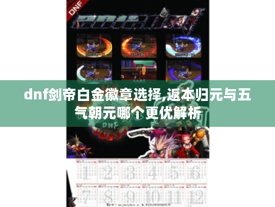 dnf剑帝白金徽章选择,返本归元与五气朝元哪个更优解析 dnf剑帝白金徽章选择,返本归元与五气朝元哪个更优解析