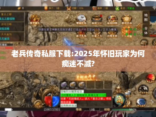 老兵传奇私服下载:2025年怀旧玩家为何痴迷不减? 老兵传奇私服下载:2025年怀旧玩家为何痴迷不减?