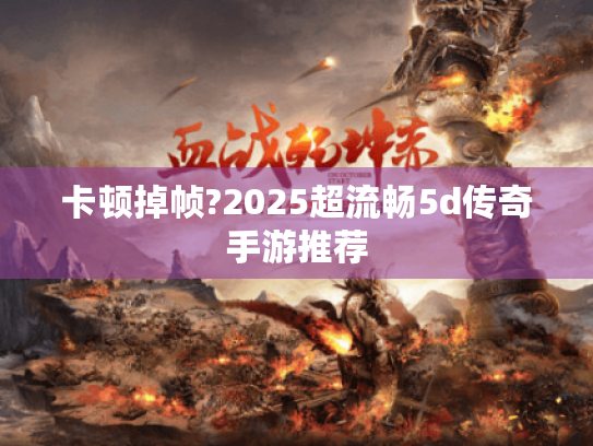 卡顿掉帧?2025超流畅5d传奇手游推荐