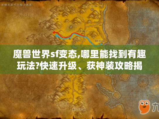 魔兽世界sf变态,哪里能找到有趣玩法?快速升级、获神装攻略揭秘！