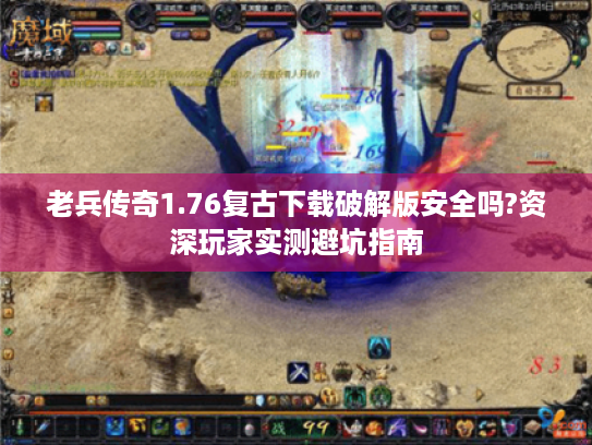 老兵传奇1.76复古下载破解版安全吗?资深玩家实测避坑指南 老兵传奇1.76复古下载破解版安全吗?资深玩家实测避坑指南