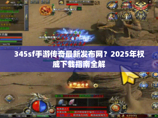 345sf手游传奇最新发布网?2025年权威下载指南全解 345sf手游传奇最新发布网?2025年权威下载指南全解