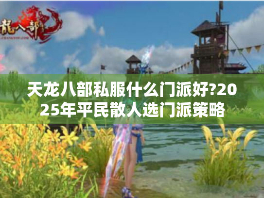 天龙八部私服什么门派好?2025年平民散人选门派策略 天龙八部私服什么门派好?2025年平民散人选门派策略
