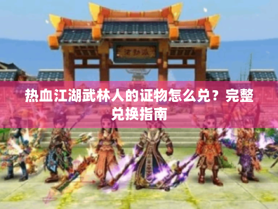 热血江湖武林人的证物怎么兑?完整兑换指南 热血江湖武林人的证物怎么兑?完整兑换指南